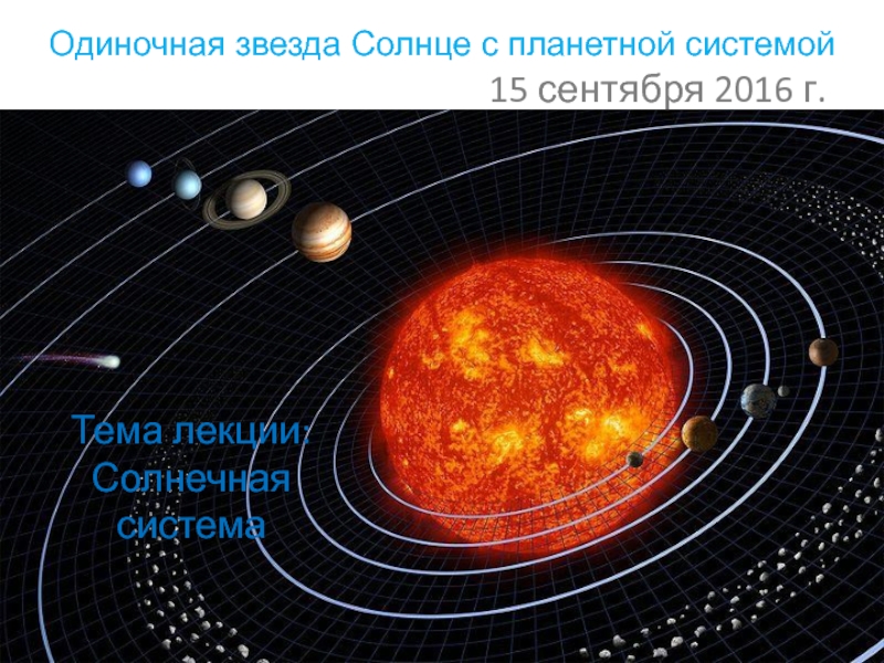 Одиночная звезда Солнце с планетной системой
Тема лекции: Солнечная система
15