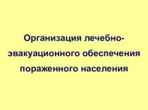 Организация лечебно-
эвакуационного обеспечения
пораженного населения