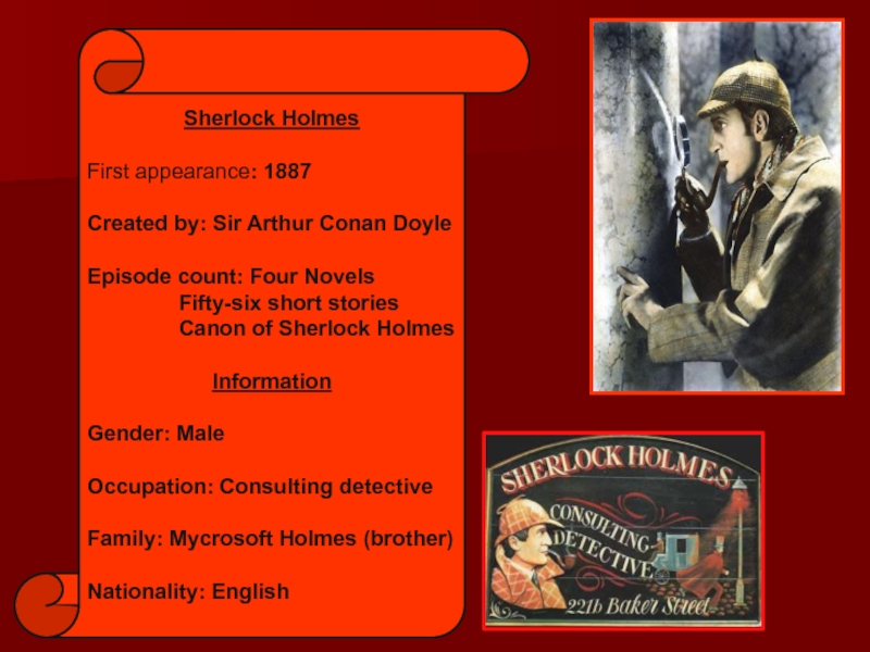 Sherlock HolmesFirst appearance: 1887Created by: Sir Arthur Conan DoyleEpisode count: Four Novels 	    Fifty-six