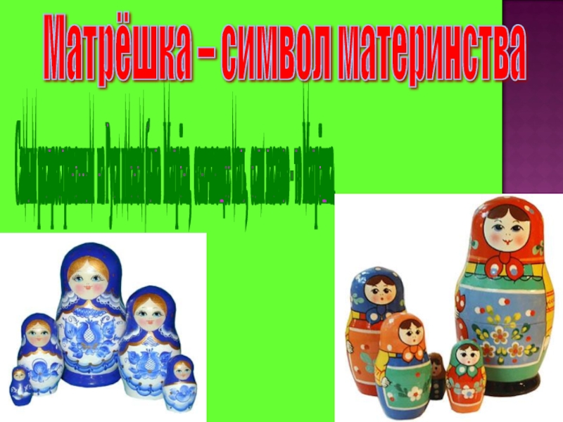 Матрёшка – символ материнства Самым распространенным на Руси именем была Матрёна, означающее мать, если ласково - то