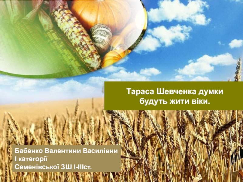 Т а раса Шевченка думки
будуть жити віки.
Бабенко Валентини Василівни
І