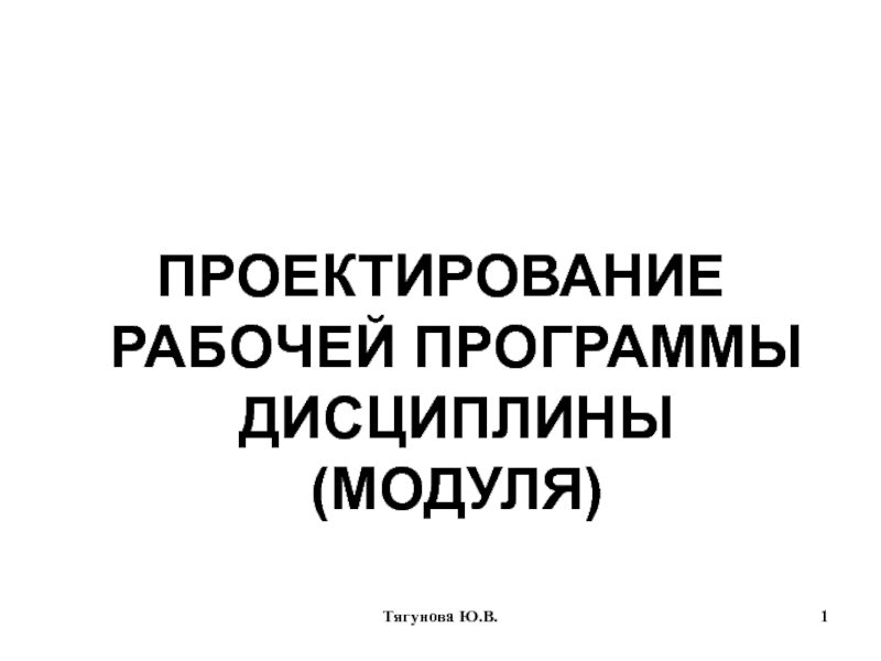 ПРОЕКТИРОВАНИЕ РАБОЧЕЙ ПРОГРАММЫ ДИСЦИПЛИНЫ (МОДУЛЯ)
Тягунова Ю.В.
1