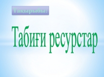Табиғи ресурстар
Тақырыбы: