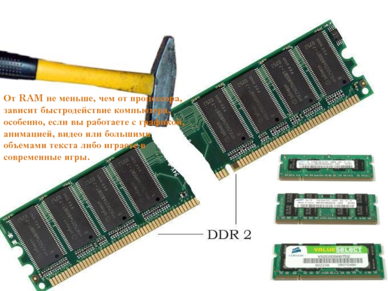 От RAM не меньше, чем от процессора, зависит быстродействие компьютера, особенно, если вы работаете с графикой, анимацией,