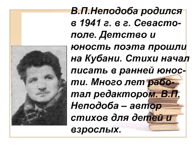 В.П.Неподоба родился в 1941 г. в г. Севасто-поле. Детство и юность поэта прошли на Кубани. Стихи начал