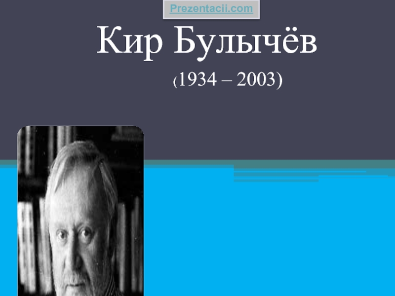 Кир Булычёв(1934 – 2003)Prezentacii.com