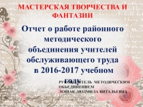 МАСТЕРСКАЯ ТВОРЧЕСТВА И ФАНТАЗИИ
Отчет о работе районного методического