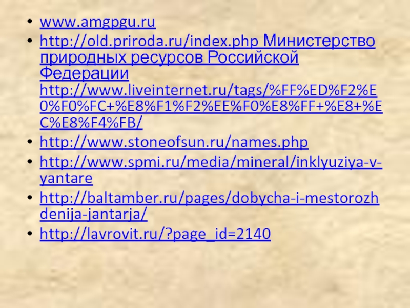 www.amgpgu.ruhttp://old.priroda.ru/index.php Министерство природных ресурсов Российской Федерации http://www.liveinternet.ru/tags/%FF%ED%F2%E0%F0%FC+%E8%F1%F2%EE%F0%E8%FF+%E8+%EC%E8%F4%FB/http://www.stoneofsun.ru/names.phphttp://www.spmi.ru/media/mineral/inklyuziya-v-yantarehttp://baltamber.ru/pages/dobycha-i-mestorozhdenija-jantarja/http://lavrovit.ru/?page_id=2140 