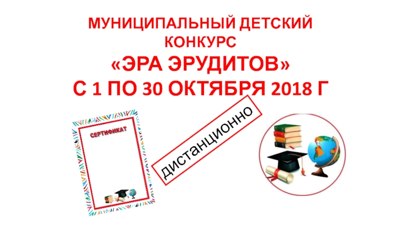 Презентация Муниципальный детский конкурс
ЭРА ЭРУДИТОВ
С 1 по 30 октября 2018