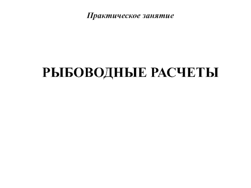 РЫБОВОДНЫЕ РАСЧЕТЫ
Практическое занятие