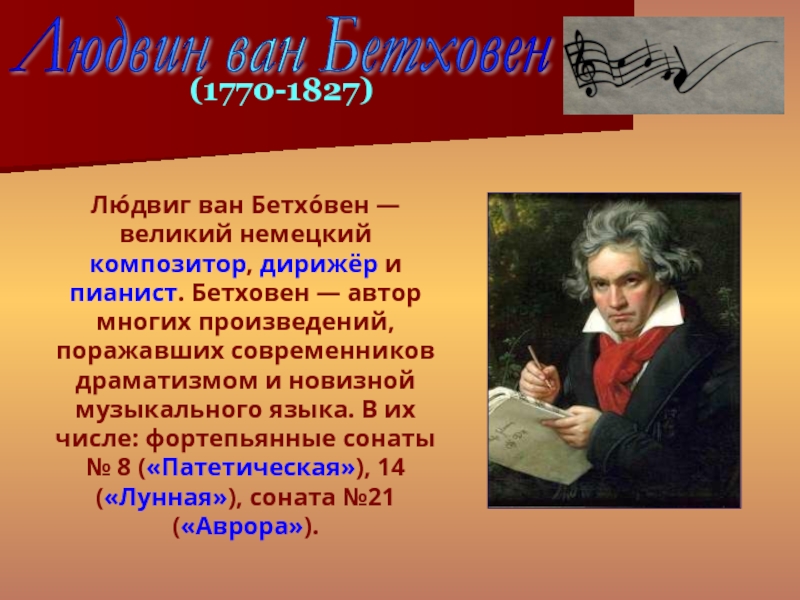 Лю́двиг ван Бетхо́вен — великий немецкий композитор, дирижёр и пианист. Бетховен — автор многих произведений, поражавших современников