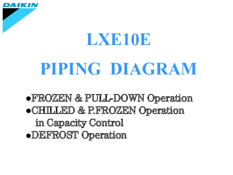 LXE10E
PIPING DIAGRAM
●FROZEN & PULL-DOWN Operation
●CHILLED & P.FROZEN