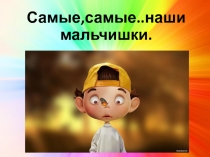 Самые, самые.. наши мальчишки