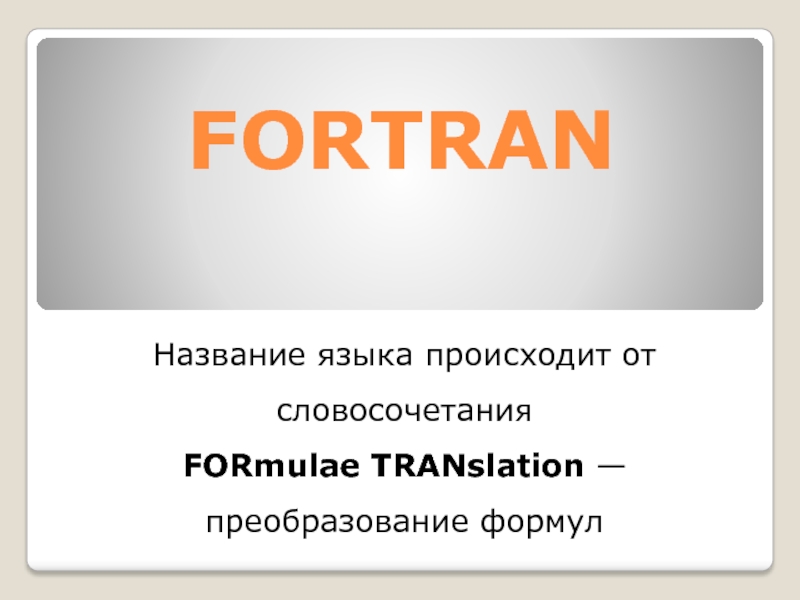FORTRAN Название языка происходит от словосочетания FORmulae TRANslation — преобразование формул