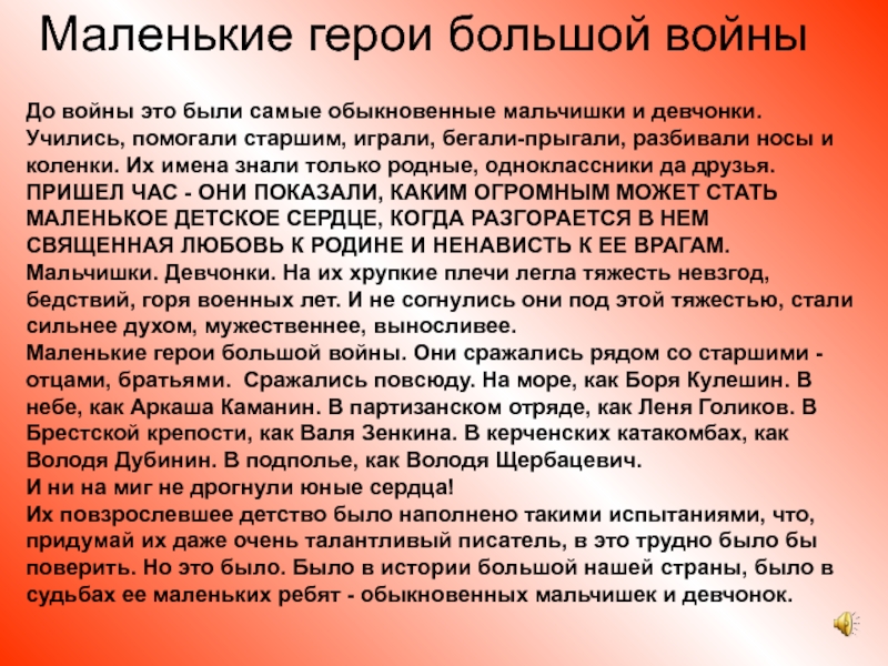Классный час для 4 класса  Маленькие герои большой войныДо войны это были самые обыкновенные мальчишки и девчонки. Учились, помогали старшим, играли, бегали-прыгали,