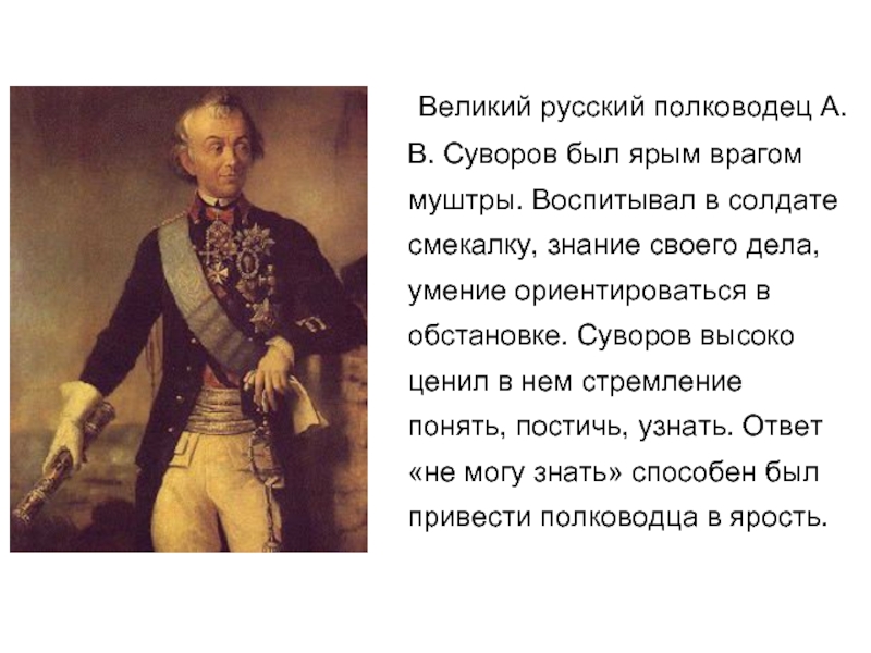 Великий русский полководец А.В. Суворов был ярым врагом муштры. Воспитывал в солдате смекалку, знание своего дела, умение