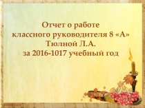 Отчет о работе классного руководителя 8 А Тюлной Л.А. за 2016-1017 учебный год