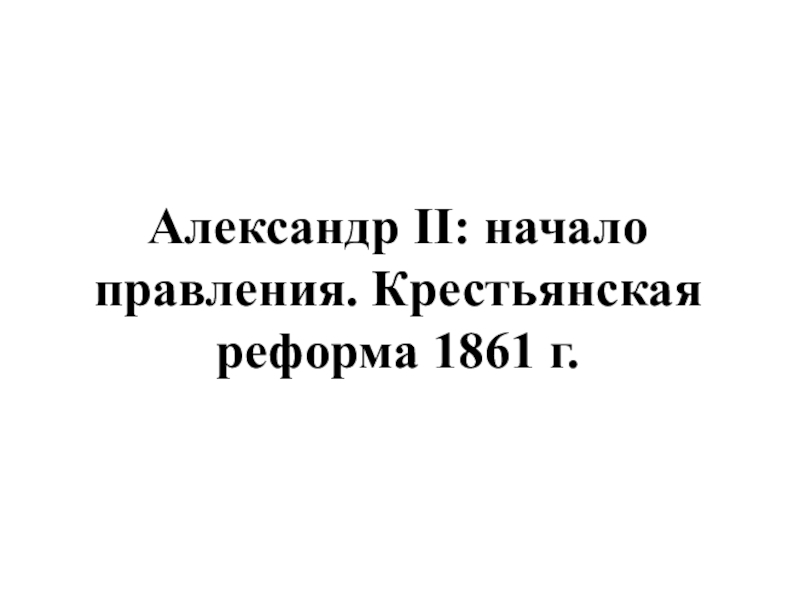 Презентация Александр II : начало правления. Крестьянская реформа 1861 г