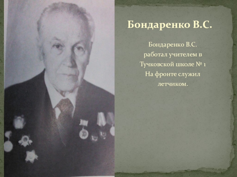 ТУЧКОВО В ГОДЫ ВЕЛИКОЙ ОТЕЧЕСТВЕННОЙ ВОЙНЫ Бондаренко В.С. работал учителем в Тучковской школе № 1 На фронте служил летчиком.Бондаренко В.С. Бондаренко В.С. работал учителем в Тучковской школе № 1  На фронте служил летчиком.Бондаренко В.С.