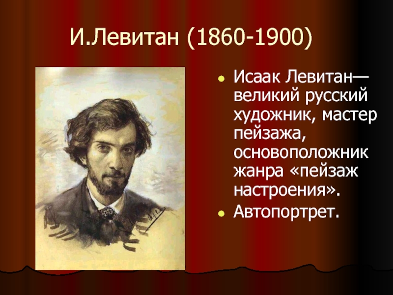 И.Левитан (1860-1900)Исаак Левитан— великий русский художник, мастер пейзажа, основоположник жанра «пейзаж настроения».Автопортрет.