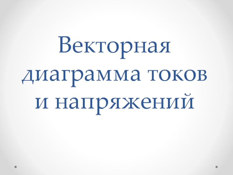 Презентация Векторная диаграмма токов и напряжений