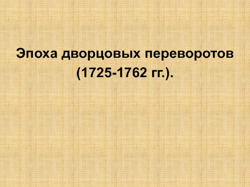 Эпоха дворцовых переворотов
(1725-1762 гг.)