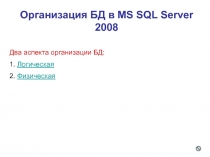 Организация БД в MS SQL Server 2008
Два аспекта организации БД:
1