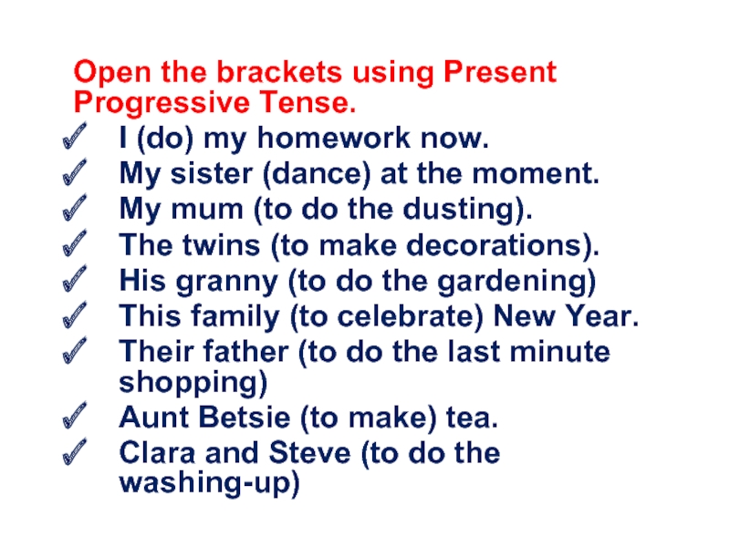 Open the brackets using Present Progressive Tense.I (do) my homework now.My sister (dance) at the moment.My mum