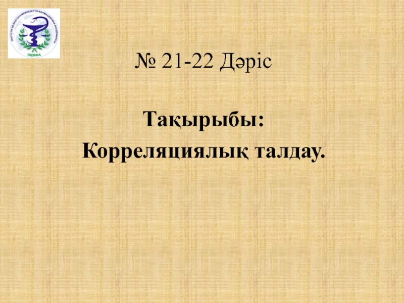 № 2 1- 2 2 Дәріс
Тақырыбы:
К орреляциялық талдау