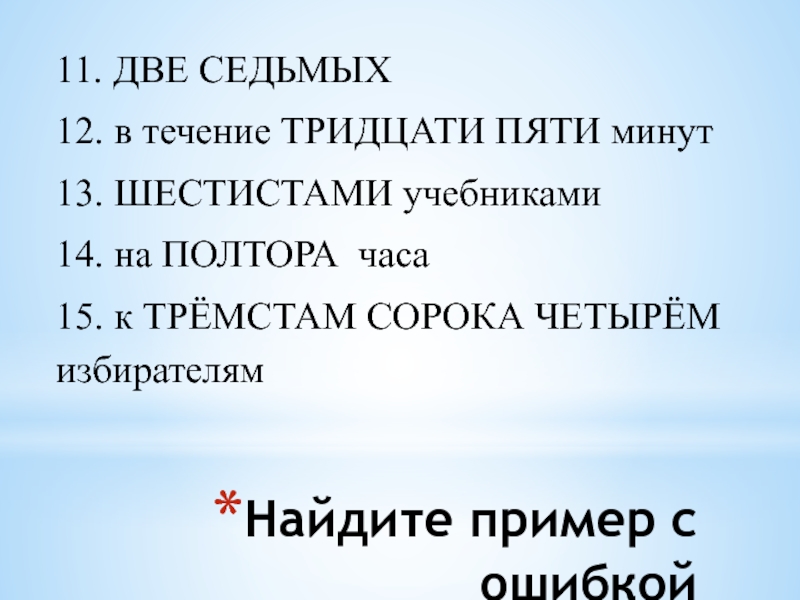 Найдите пример с ошибкой11. ДВЕ СЕДЬМЫХ 12. в течение ТРИДЦАТИ ПЯТИ минут 13. ШЕСТИСТАМИ учебниками 14. на