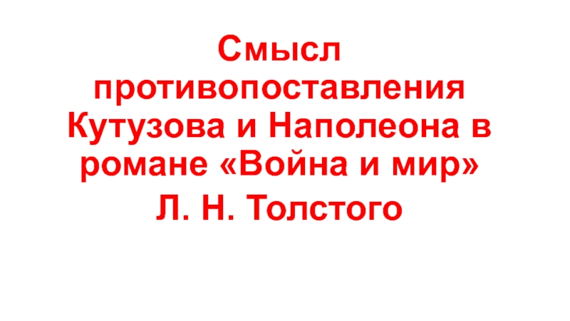 Презентация Смысл противопоставления Кутузова и Наполеона в романе Война и мир
Л. Н