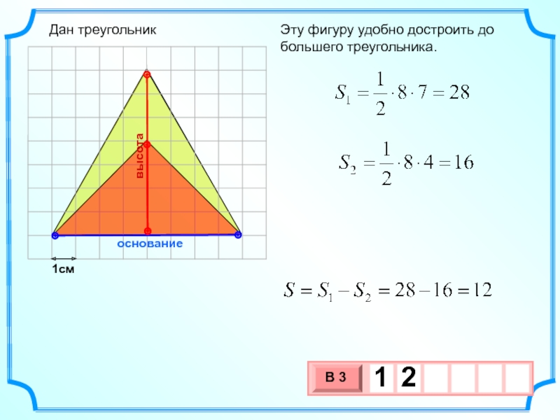 1смЭту фигуру удобно достроить до большего треугольника. основаниевысотаДан треугольник
