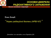 Захист населення і території
Тема Лекції:
“ Норми радіаційної безпеки (НРБУ-97)