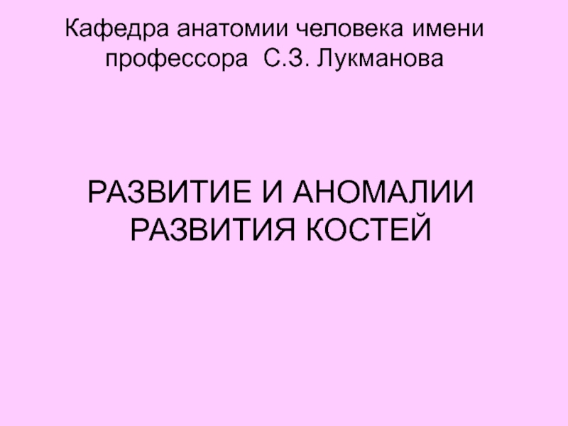 РАЗВИТИЕ И АНОМАЛИИ РАЗВИТИЯ КОСТЕЙ
Кафедра анатомии человека имени профессора