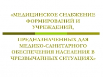 МЕДИЦИНСКОЕ СНАБЖЕНИЕ ФОРМИРОВАНИЙ И УЧРЕЖДЕНИЙ, ПРЕДНАЗНАЧЕННЫХ ДЛЯ