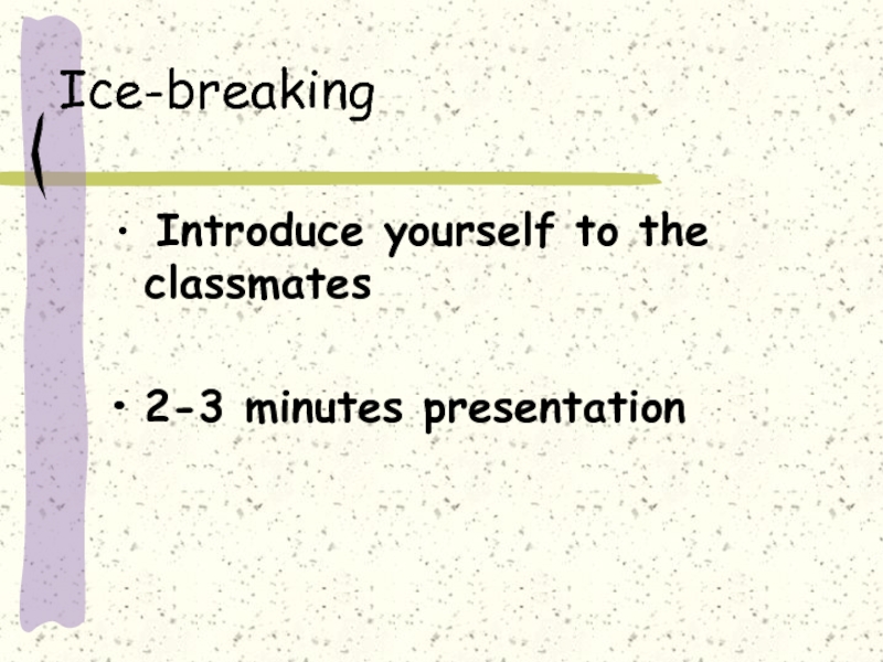 Ice-breaking Introduce yourself to the classmates 2-3 minutes presentation