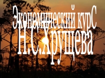 Экономический курС
Н.С.Хрущева
