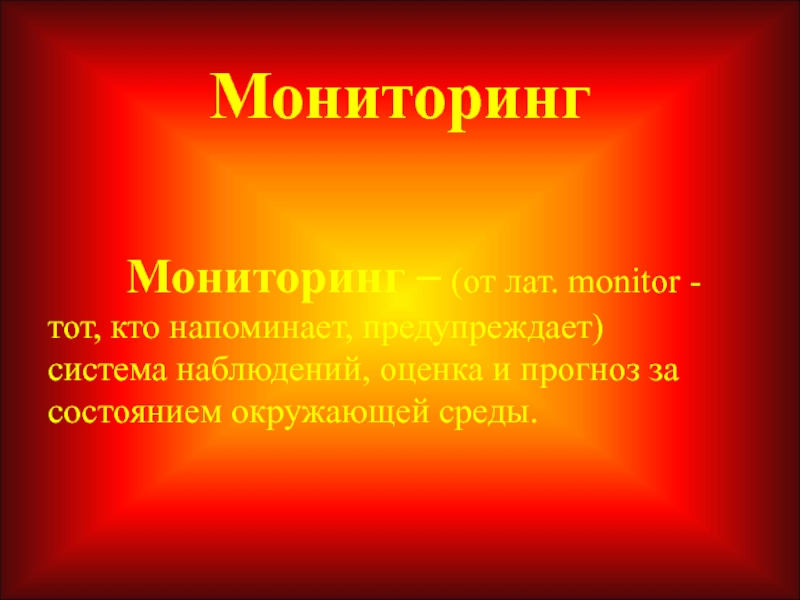 МониторингМониторинг – (от лат. monitor - тот, кто напоминает, предупреждает)   система наблюдений, оценка и прогноз