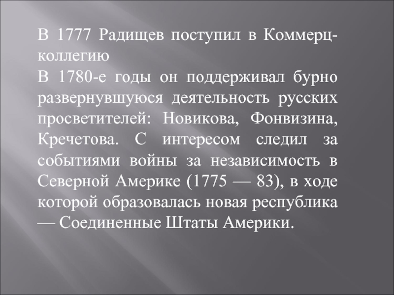В 1777 Радищев поступил в Коммерц-коллегиюВ 1780-е годы он поддерживал бурно развернувшуюся деятельность русских просветителей: Новикова, Фонвизина,