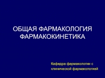 ОБЩАЯ ФАРМАКОЛОГИЯ ФАРМАКОКИНЕТИКА