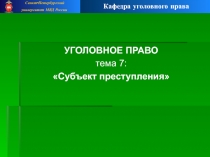 УГОЛОВНОЕ ПРАВО
тема 7:
Субъект преступления
Санкт-Петербургский
университет