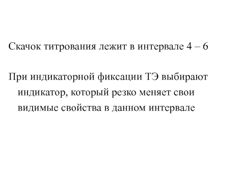 Скачок титрования лежит в интервале 4 – 6При индикаторной фиксации ТЭ выбирают индикатор, который резко меняет свои