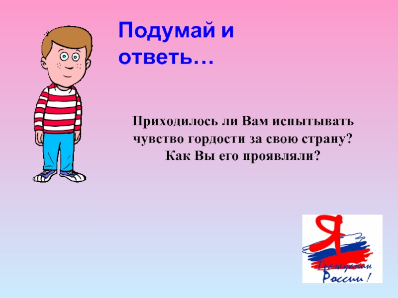 Придется отвечать. Чувство гордости за свою страну.