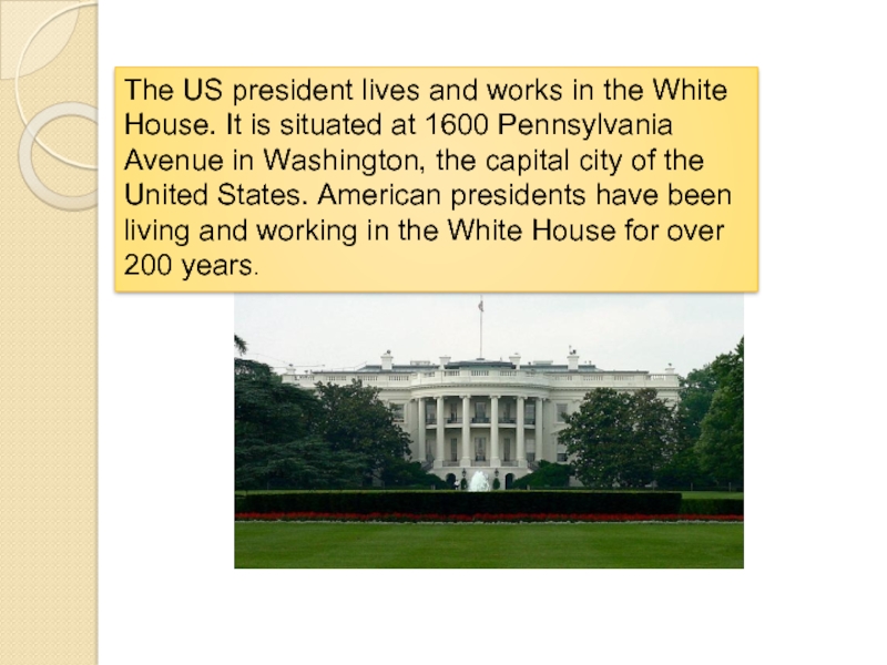 The US president lives and works in the White House. It is situated at 1600 Pennsylvania Avenue