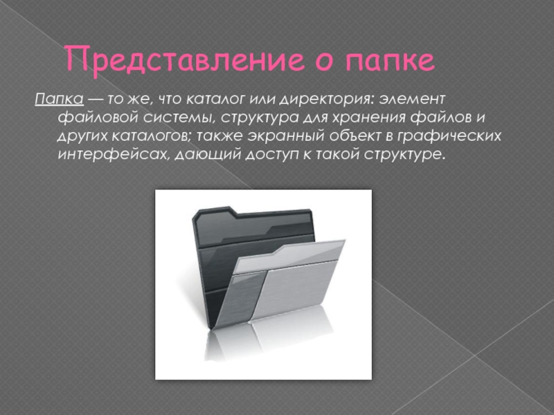 Представление о папкеПапка — то же, что каталог или директория: элемент файловой системы, структура для хранения файлов