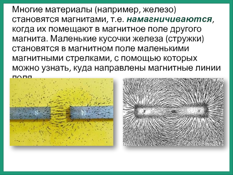 Многие материалы (например, железо) становятся магнитами, т.е. намагничиваются, когда их помещают в магнитное поле другого магнита. Маленькие