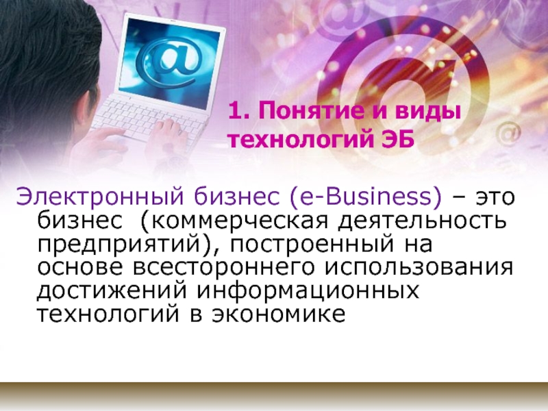 1. Понятие и виды технологий ЭБЭлектронный бизнес (e-Business) – это бизнес (коммерческая деятельность предприятий), построенный на основе