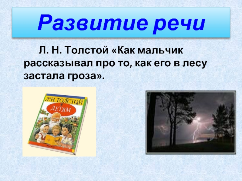 Развитие речи 		Л. Н. Толстой «Как мальчик рассказывал про то, как его в лесу застала гроза».
