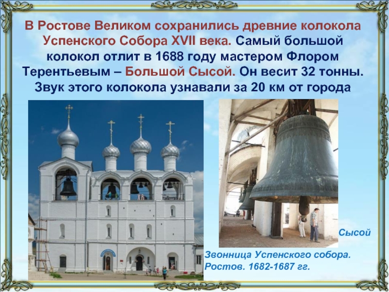 В Ростове Великом сохранились древние колокола Успенского Собора XVII века. Самый большой колокол отлит в 1688 году