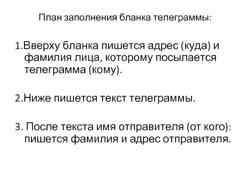 План заполнения бланка телеграммы: 1.Вверху бланка пишется адрес (куда) и фамилия лица, которому посылается телеграмма (кому).2.Ниже пишется